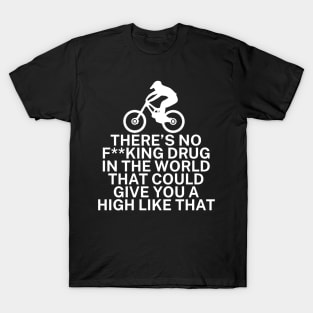 Theres no fking drug in the world that could give you a high like that T-Shirt